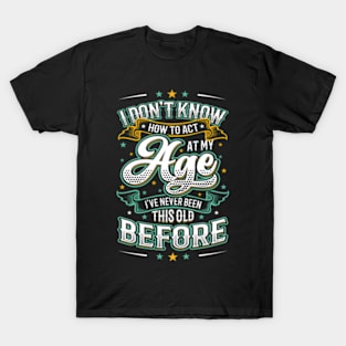 I Don'T Know How To Act At My Age I'Ve Never Been This Old T-Shirt